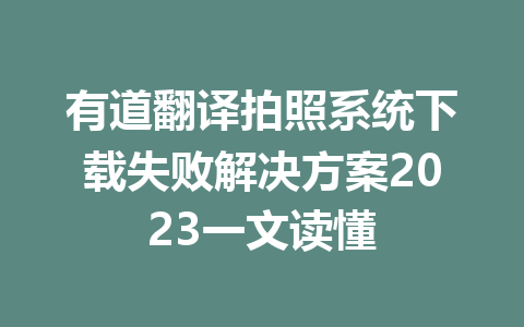 有道翻译拍照系统下载失败解决方案2023一文读懂 有道翻译拍照系统下载失败解决方案2023一文读懂 二