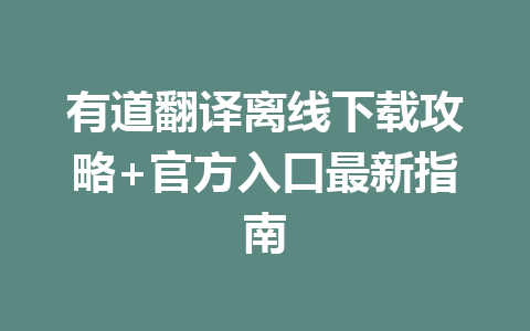 有道翻译离线下载攻略+官方入口最新指南 有道翻译离线下载攻略+官方入口最新指南 二
