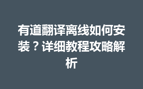 有道翻译离线如何安装?详细教程攻略解析 有道翻译离线如何安装?详细教程攻略解析 二