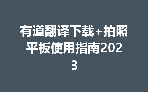 有道翻译下载+拍照平板使用指南2023 有道翻译下载+拍照平板使用指南2023 二