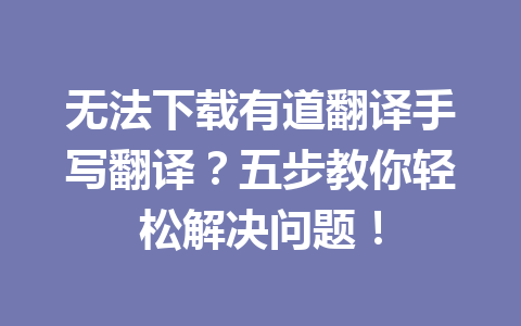无法下载有道翻译手写翻译？五步教你轻松解决问题！ 二