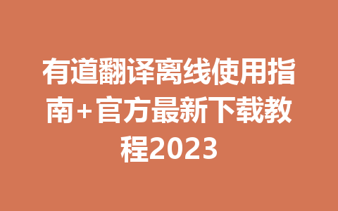 有道翻译离线使用指南+官方最新下载教程2023 有道翻译离线使用指南+官方最新下载教程2023 二