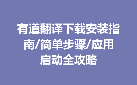 有道翻译下载安装指南/简单步骤/应用启动全攻略 有道翻译下载安装指南/简单步骤/应用启动全攻略 二