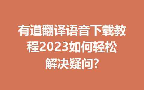 有道翻译语音下载教程2023如何轻松解决疑问? 二