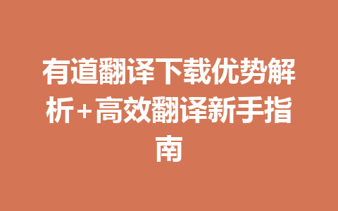 有道翻译下载优势解析+高效翻译新手指南 有道翻译下载优势解析+高效翻译新手指南 二
