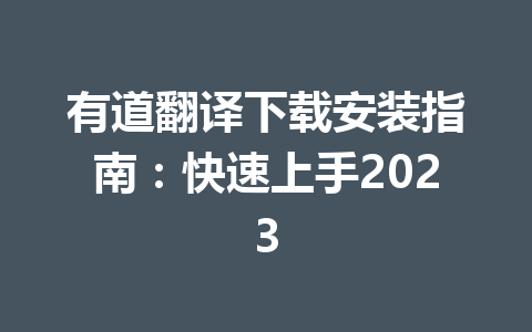 有道翻译下载安装指南:快速上手2023 有道翻译下载安装指南:快速上手2023 二