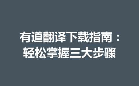 有道翻译下载指南：轻松掌握三大步骤 二