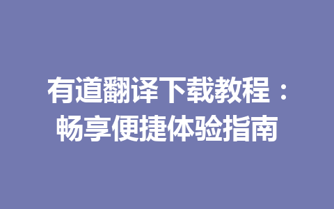 有道翻译下载教程：畅享便捷体验指南 二