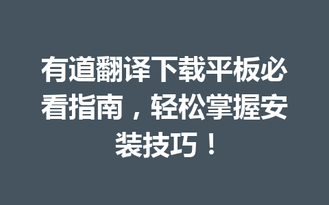 有道翻译下载平板必看指南，轻松掌握安装技巧！ 二