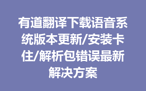 有道翻译下载语音系统版本更新/安装卡住/解析包错误最新解决方案 二