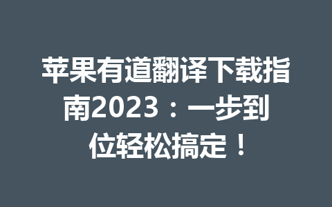 苹果有道翻译下载指南2023:一步到位轻松搞定! 苹果有道翻译下载指南2023:一步到位轻松搞定! 二