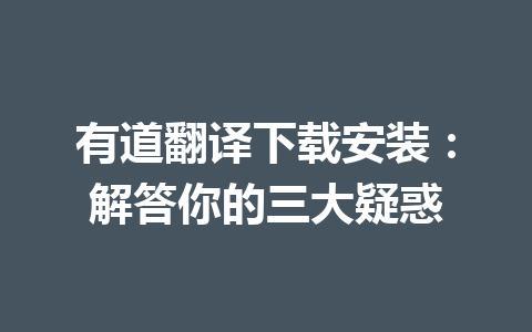 有道翻译下载安装：解答你的三大疑惑 二