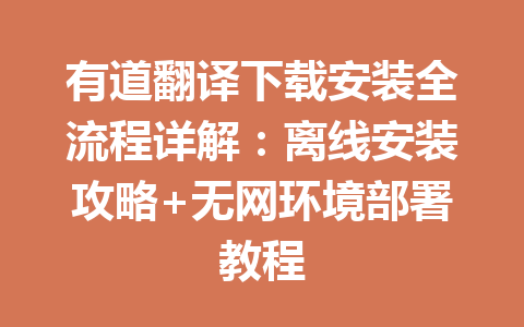 有道翻译下载安装全流程详解:离线安装攻略+无网环境部署教程 有道翻译下载安装全流程详解:离线安装攻略+无网环境部署教程 二