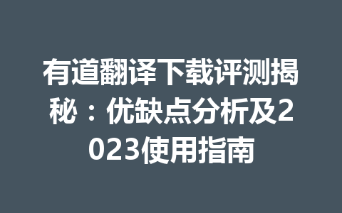 有道翻译下载评测揭秘：优缺点分析及2023使用指南 二