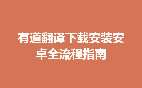 有道翻译下载安装安卓全流程指南 二