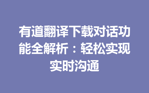 有道翻译下载对话功能全解析：轻松实现实时沟通 二
