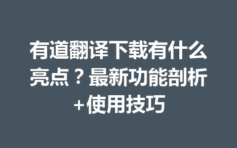 有道翻译下载有什么亮点?最新功能剖析+使用技巧 有道翻译下载有什么亮点?最新功能剖析+使用技巧 二