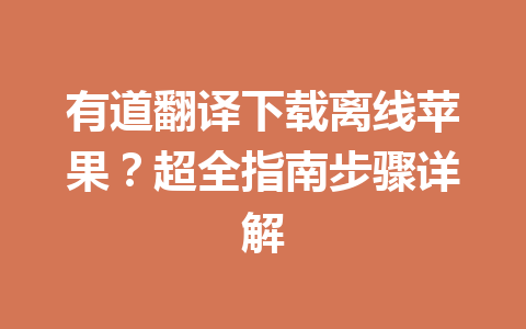 有道翻译下载离线苹果？超全指南步骤详解 二