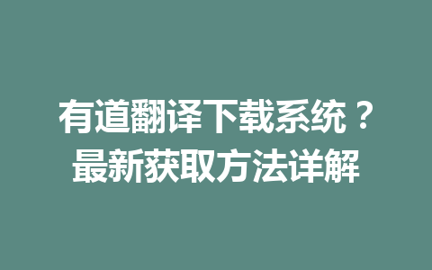 有道翻译下载系统？最新获取方法详解 二