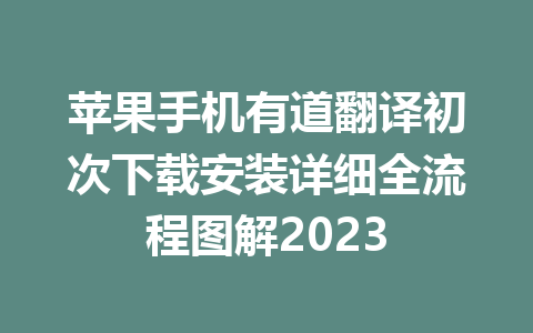 苹果手机有道翻译初次下载安装详细全流程图解2023 苹果手机有道翻译初次下载安装详细全流程图解2023 二