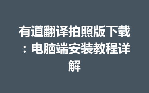 有道翻译拍照版下载:电脑端安装教程详解 有道翻译拍照版下载:电脑端安装教程详解 二