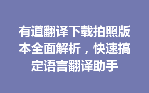 有道翻译下载拍照版本全面解析，快速搞定语言翻译助手 二